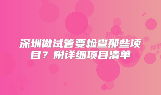 深圳做试管要检查那些项目？附详细项目清单