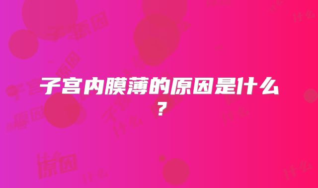 子宫内膜薄的原因是什么？