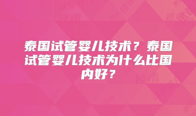 泰国试管婴儿技术?泰国试管婴儿技术为什么比国内好?
