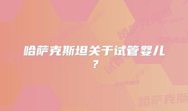 哈萨克斯坦关于试管婴儿?