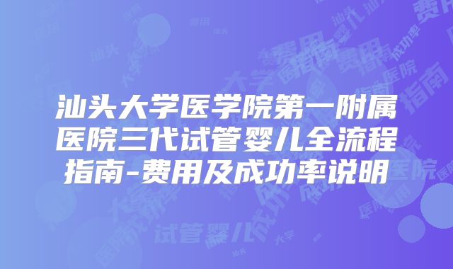 汕头大学医学院第一附属医院三代试管婴儿全流程指南-费用及成功率说明