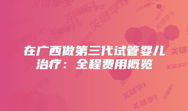 在广西做第三代试管婴儿治疗：全程费用概览