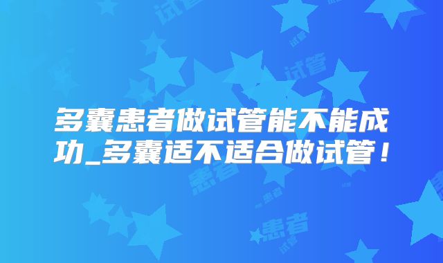 多囊患者做试管能不能成功_多囊适不适合做试管!