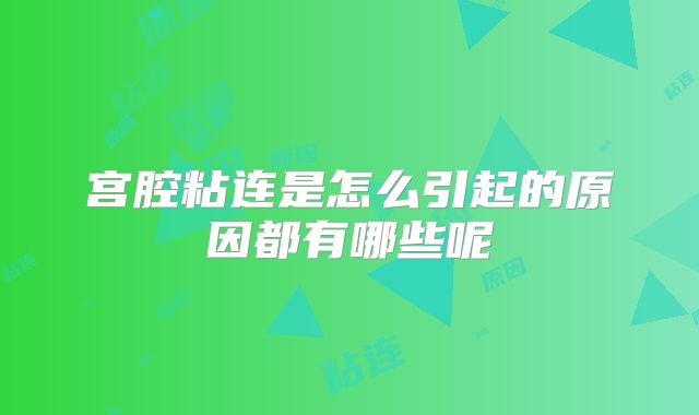 宫腔粘连是怎么引起的原因都有哪些呢