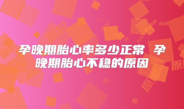 孕晚期胎心率多少正常 孕晚期胎心不稳的原因