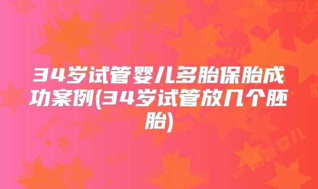 34岁试管婴儿多胎保胎成功案例(34岁试管放几个胚胎)