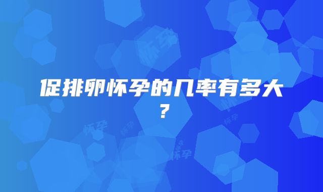 促排卵怀孕的几率有多大?