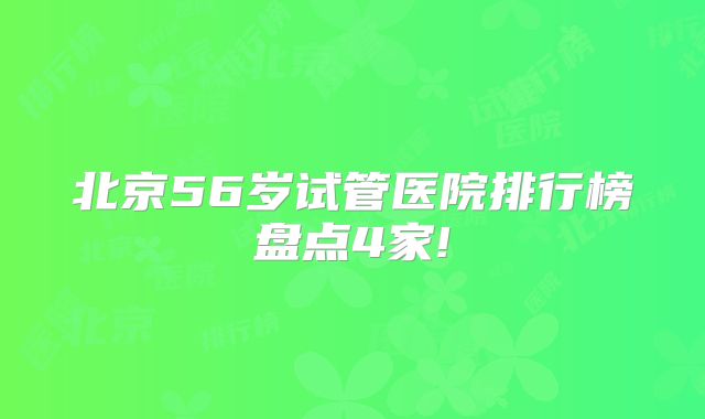 北京56岁试管医院排行榜盘点4家!