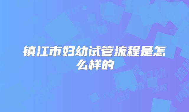 镇江市妇幼试管流程是怎么样的