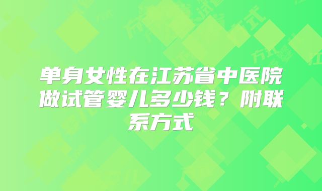 单身女性在江苏省中医院做试管婴儿多少钱?附联系方式