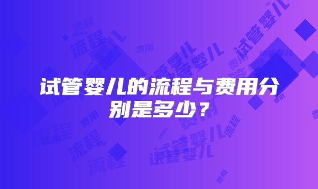试管婴儿的流程与费用分别是多少？