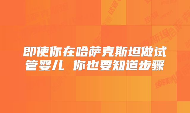 即使你在哈萨克斯坦做试管婴儿 你也要知道步骤