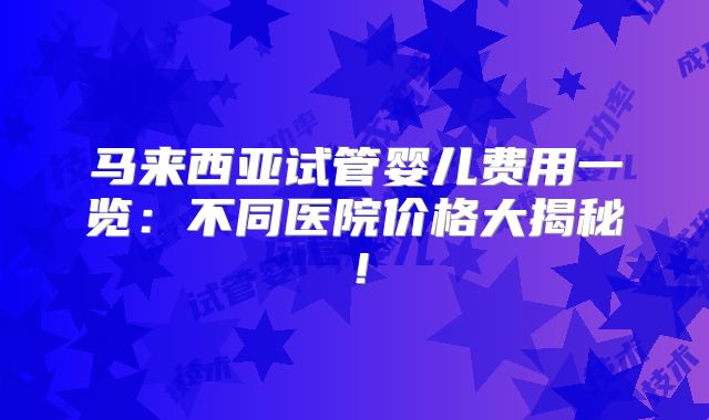 马来西亚试管婴儿费用一览：不同医院价格大揭秘！