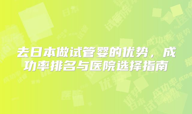 去日本做试管婴的优势，成功率排名与医院选择指南