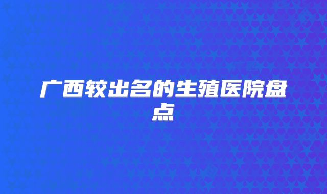 广西较出名的生殖医院盘点