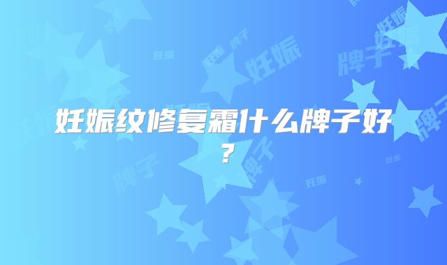 妊娠纹修复霜什么牌子好?