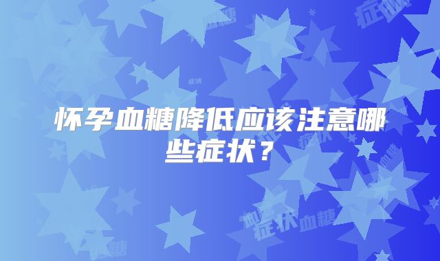 怀孕血糖降低应该注意哪些症状?