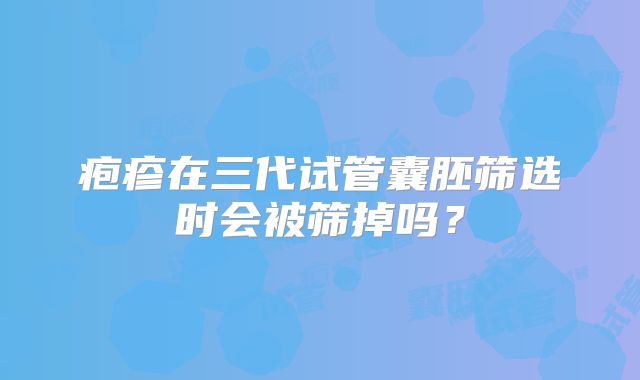 疱疹在三代试管囊胚筛选时会被筛掉吗?