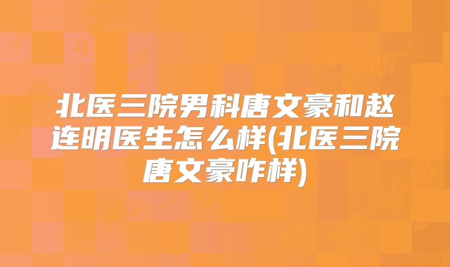 北医三院男科唐文豪和赵连明医生怎么样(北医三院唐文豪咋样)