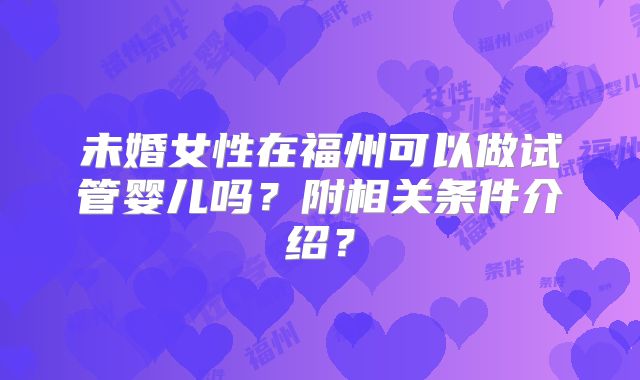未婚女性在福州可以做试管婴儿吗?附相关条件介绍?