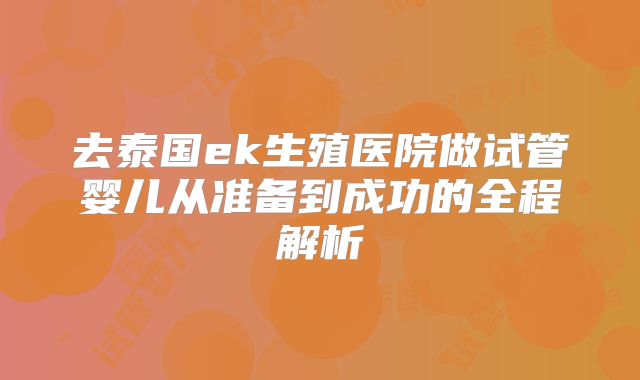 去泰国ek生殖医院做试管婴儿从准备到成功的全程解析