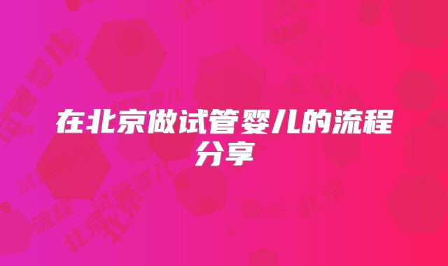 在北京做试管婴儿的流程分享