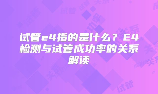试管e4指的是什么？E4检测与试管成功率的关系解读