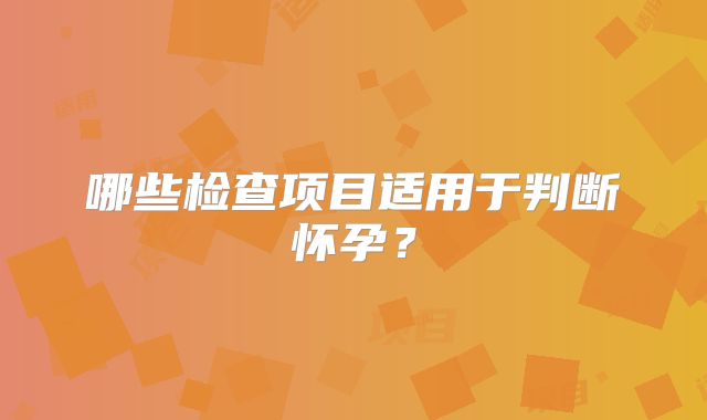 哪些检查项目适用于判断怀孕?