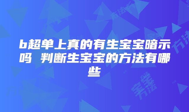 b超单上真的有生宝宝暗示吗 判断生宝宝的方法有哪些