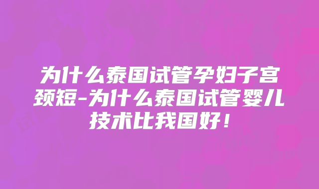 为什么泰国试管孕妇子宫颈短-为什么泰国试管婴儿技术比我国好！