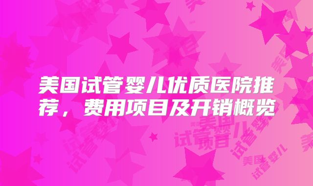 美国试管婴儿优质医院推荐，费用项目及开销概览