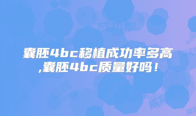 囊胚4bc移植成功率多高,囊胚4bc质量好吗！