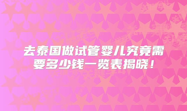 去泰国做试管婴儿究竟需要多少钱一览表揭晓!