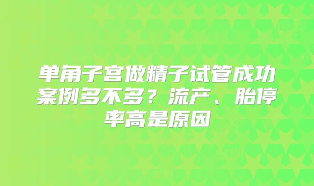 单角子宫做精子试管成功案例多不多？流产、胎停率高是原因