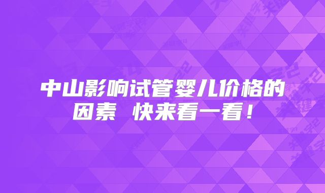 中山影响试管婴儿价格的因素 快来看一看!