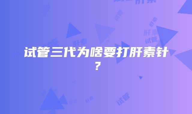试管三代为啥要打肝素针？