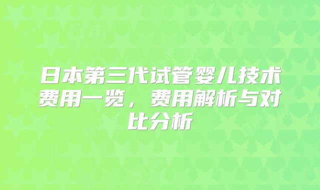日本第三代试管婴儿技术费用一览，费用解析与对比分析
