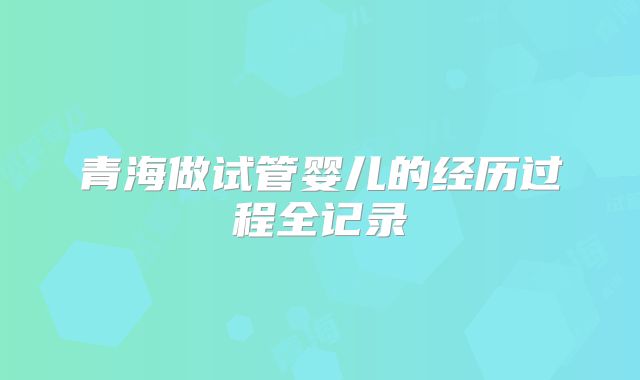 青海做试管婴儿的经历过程全记录