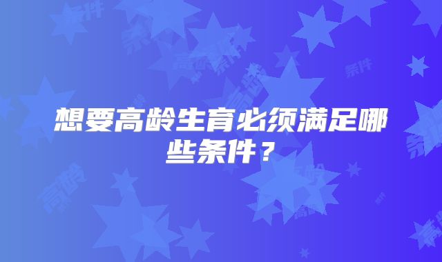想要高龄生育必须满足哪些条件?