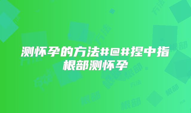 测怀孕的方法#@#捏中指根部测怀孕