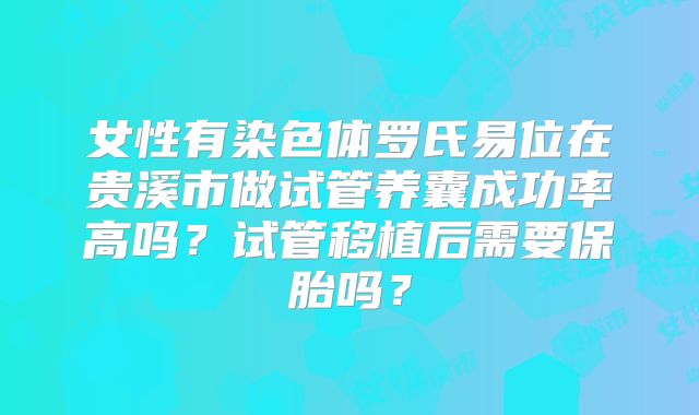 女性有染色体罗氏易位在贵溪市做试管养囊成功率高吗?试管移植后需要保胎吗?