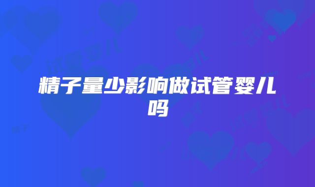 精子量少影响做试管婴儿吗