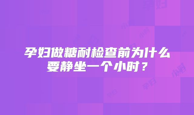 孕妇做糖耐检查前为什么要静坐一个小时？