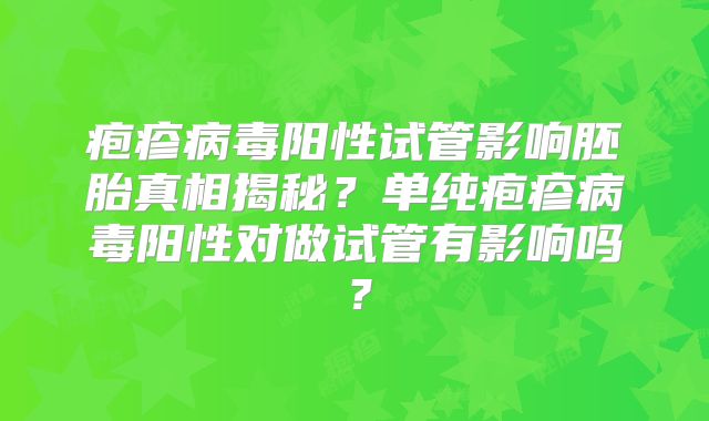 疱疹病毒阳性试管影响胚胎真相揭秘？单纯疱疹病毒阳性对做试管有影响吗？