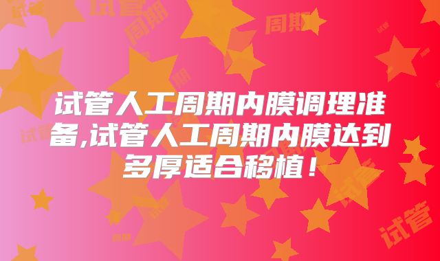 试管人工周期内膜调理准备,试管人工周期内膜达到多厚适合移植!