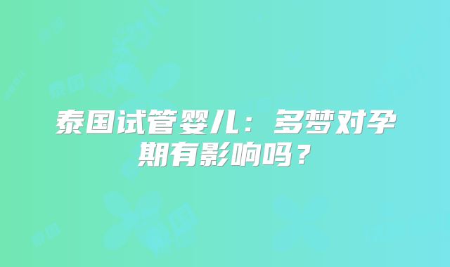 泰国试管婴儿：多梦对孕期有影响吗？