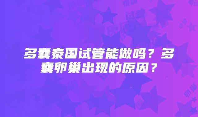 多囊泰国试管能做吗？多囊卵巢出现的原因？