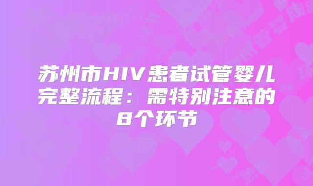 苏州市HIV患者试管婴儿完整流程:需特别注意的8个环节