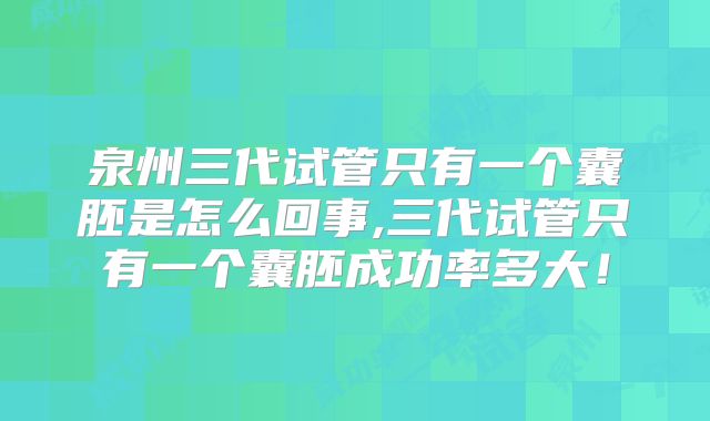 泉州三代试管只有一个囊胚是怎么回事,三代试管只有一个囊胚成功率多大！