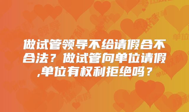 做试管领导不给请假合不合法？做试管向单位请假,单位有权利拒绝吗？